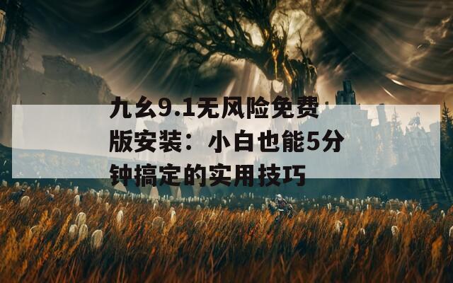九幺9.1無風險免費版安裝：小白也能5分鐘搞定的實用技巧