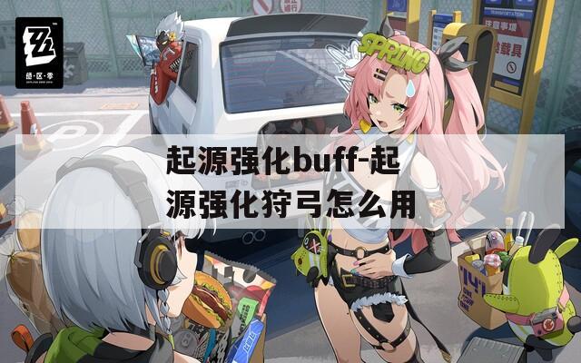 起源強(qiáng)化buff-起源強(qiáng)化狩弓怎么用