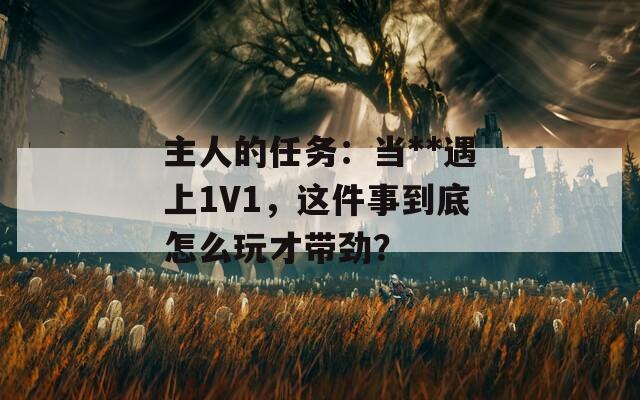 主人的任務(wù)：當(dāng)**遇上1V1，這件事到底怎么玩才帶勁？