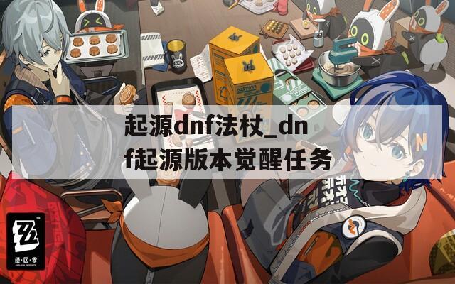 起源dnf法杖_dnf起源版本覺醒任務