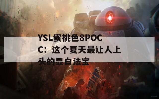 YSL蜜桃色8POCC：這個夏天最讓人上頭的顯白法寶