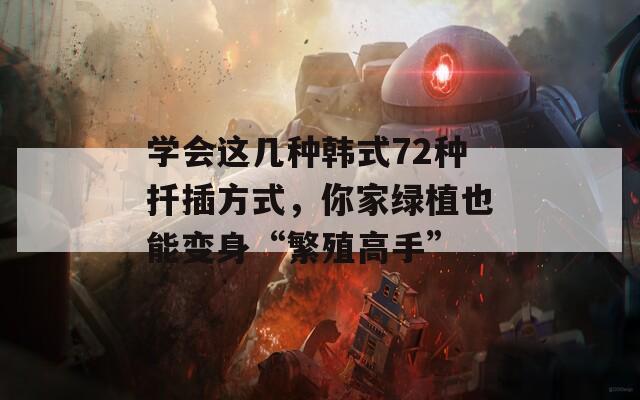 學(xué)會(huì)這幾種韓式72種扦插方式，你家綠植也能變身“繁殖高手”