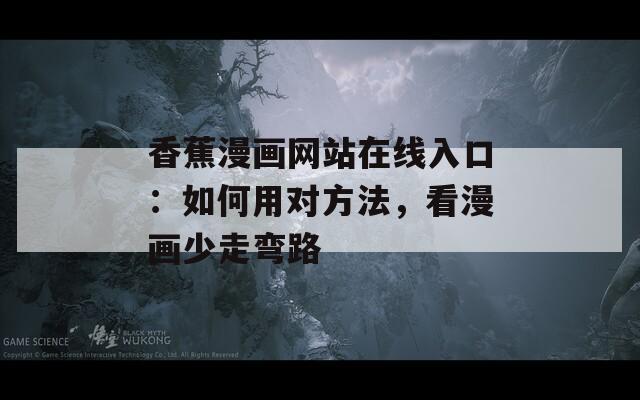 香蕉漫畫網(wǎng)站在線入口：如何用對(duì)方法，看漫畫少走彎路
