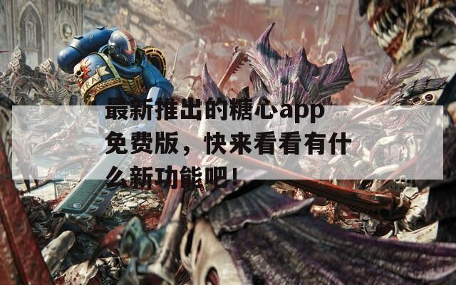 最新推出的糖心app免費版，快來看看有什么新功能吧！