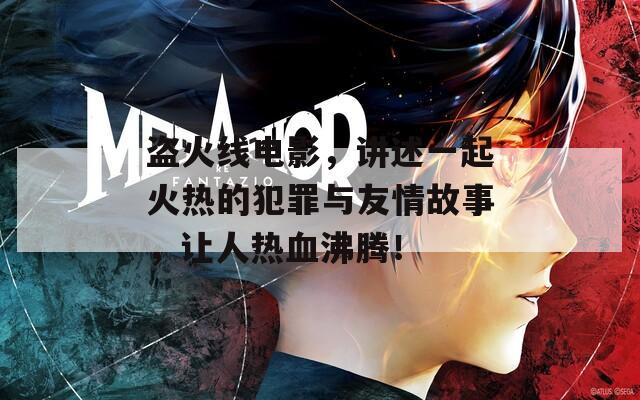 盜火線電影，講述一起火熱的犯罪與友情故事，讓人熱血沸騰！