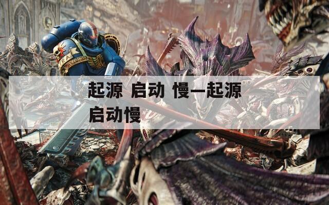 起源 啟動(dòng) 慢—起源啟動(dòng)慢
