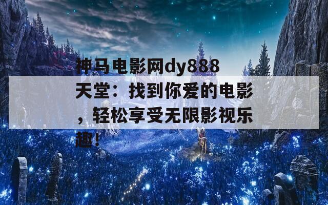 神馬電影網(wǎng)dy888天堂：找到你愛(ài)的電影，輕松享受無(wú)限影視樂(lè)趣！