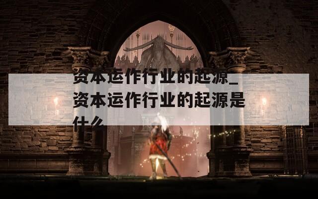 資本運作行業(yè)的起源_資本運作行業(yè)的起源是什么