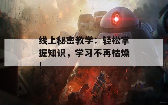 線上秘密教學(xué)：輕松掌握知識(shí)，學(xué)習(xí)不再枯燥！