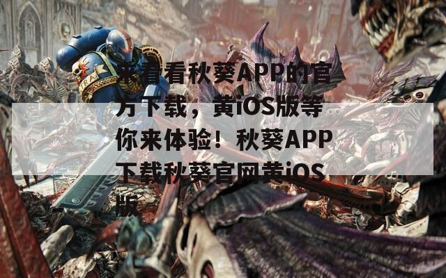 來看看秋葵APP的官方下載，黃iOS版等你來體驗！秋葵APP下載秋葵官網黃iOS版