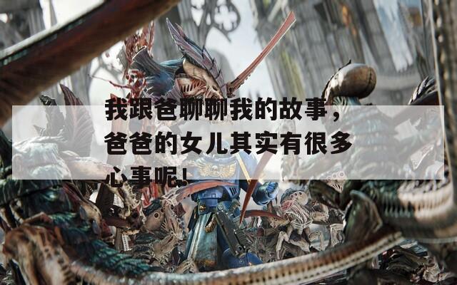 我跟爸聊聊我的故事，爸爸的女兒其實(shí)有很多心事呢！