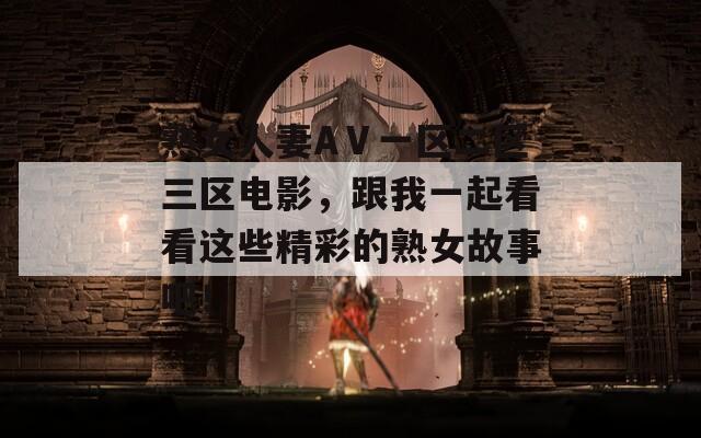 熟女人妻AⅤ一區(qū)二區(qū)三區(qū)電影，跟我一起看看這些精彩的熟女故事吧！