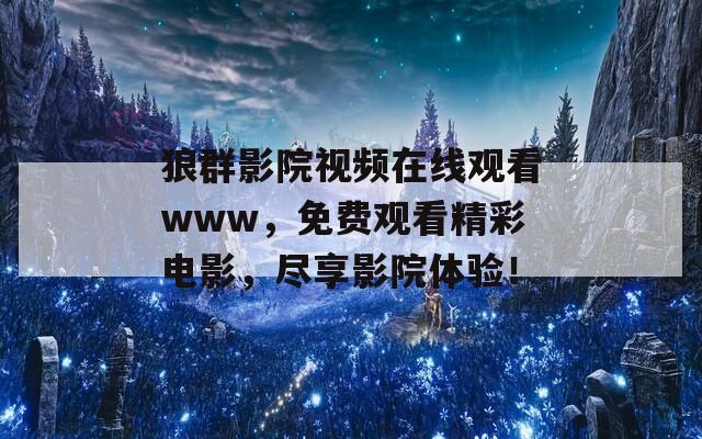 狼群影院視頻在線觀看www，免費(fèi)觀看精彩電影，盡享影院體驗(yàn)！