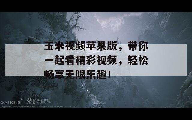 玉米視頻蘋果版，帶你一起看精彩視頻，輕松暢享無限樂趣！
