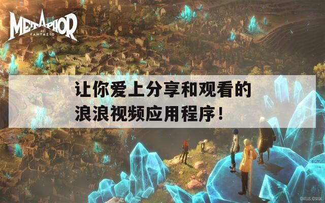 讓你愛上分享和觀看的浪浪視頻應(yīng)用程序！