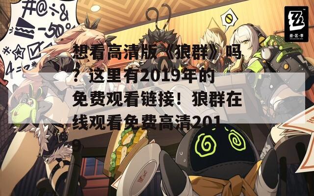 想看高清版《狼群》嗎？這里有2019年的免費觀看鏈接！狼群在線觀看免費高清2019
