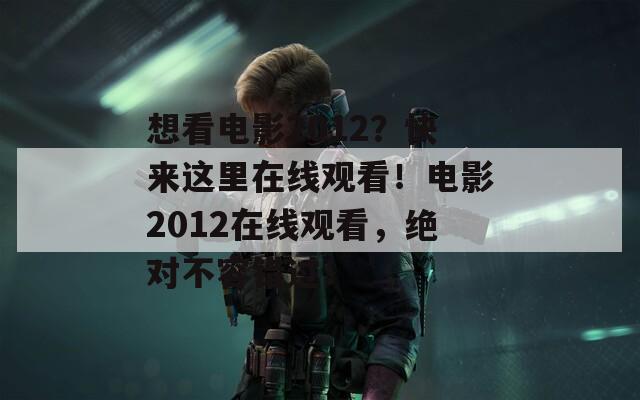 想看電影2012？快來這里在線觀看！電影2012在線觀看，絕對不容錯(cuò)過！
