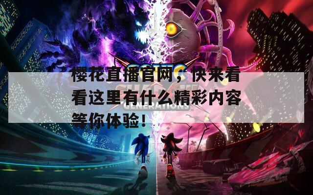 櫻花直播官網(wǎng)，快來看看這里有什么精彩內(nèi)容等你體驗！