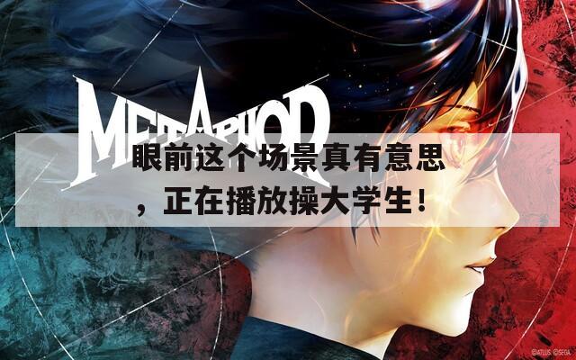 眼前這個(gè)場景真有意思，正在播放操大學(xué)生！