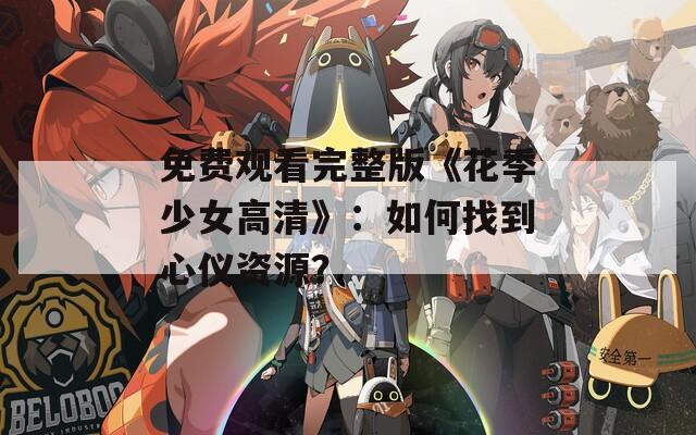 免費觀看完整版《花季少女高清》：如何找到心儀資源？