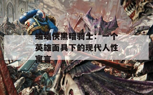 蝙蝠俠黑暗騎士：一個英雄面具下的現(xiàn)代人性寓言
