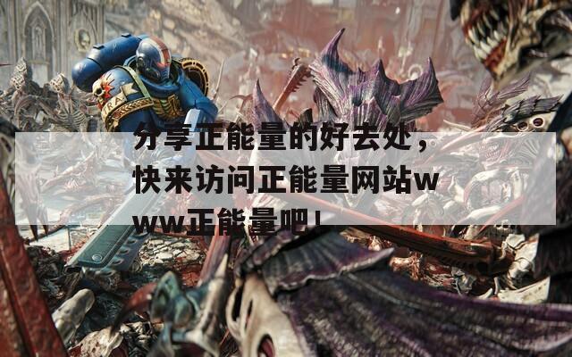 分享正能量的好去處，快來訪問正能量網(wǎng)站www正能量吧！