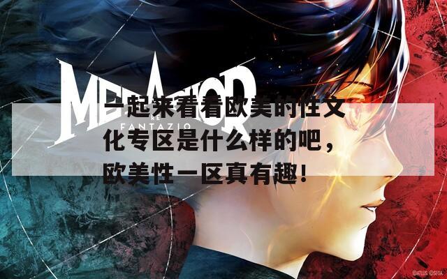 一起來看看歐美的性文化專區(qū)是什么樣的吧，歐美性一區(qū)真有趣！