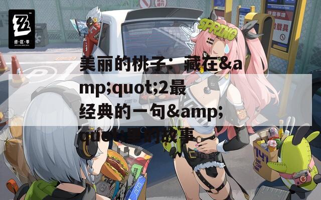 美麗的桃子：藏在&quot;2最經(jīng)典的一句&quot;里的故事