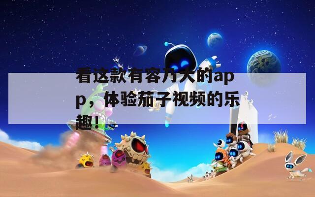 看這款有容乃大的app，體驗茄子視頻的樂趣！