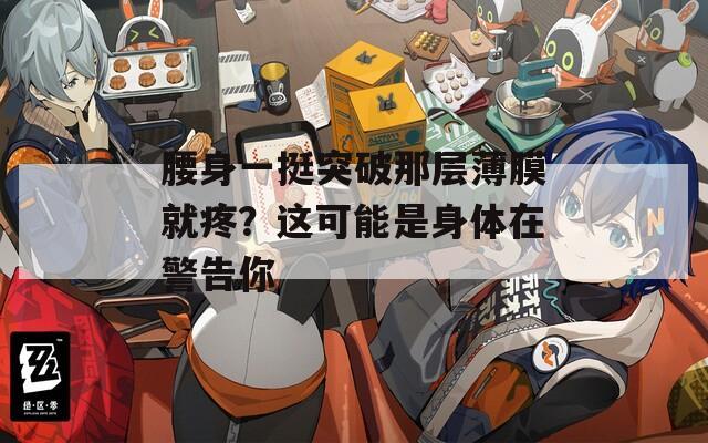 腰身一挺突破那層薄膜就疼？這可能是身體在警告你