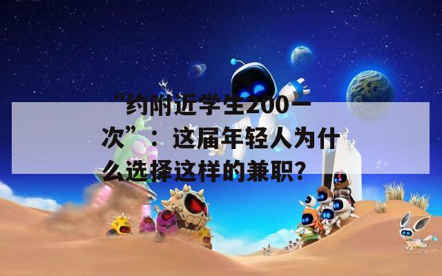 “約附近學(xué)生200一次”：這屆年輕人為什么選擇這樣的兼職？