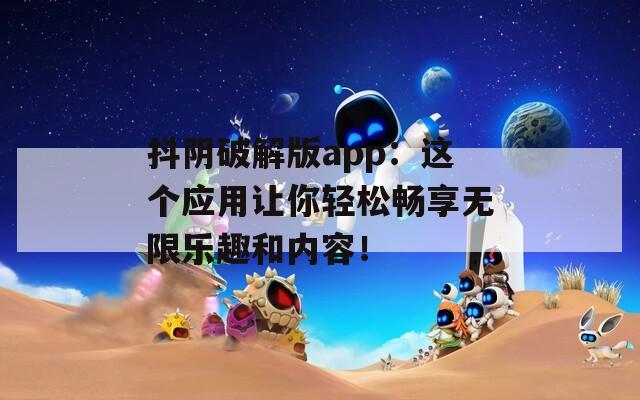 抖陰破解版app：這個(gè)應(yīng)用讓你輕松暢享無限樂趣和內(nèi)容！