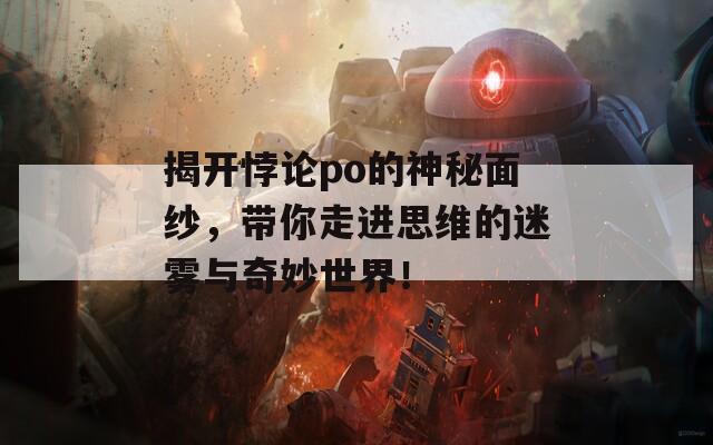 揭開(kāi)悖論po的神秘面紗，帶你走進(jìn)思維的迷霧與奇妙世界！