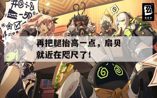 再把腿抬高一點(diǎn)，扇貝就近在咫尺了！