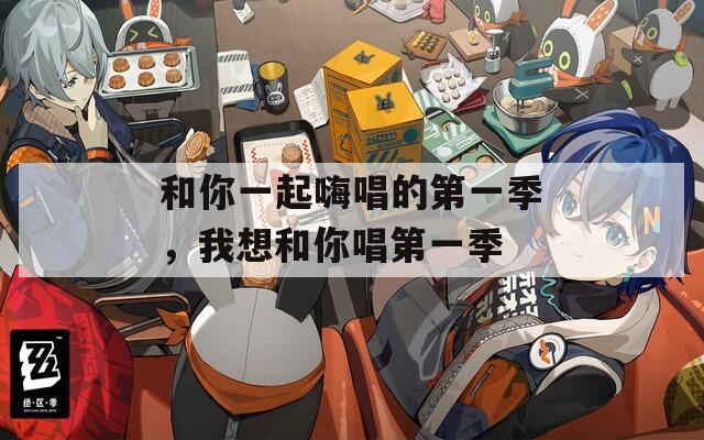 和你一起嗨唱的第一季，我想和你唱第一季