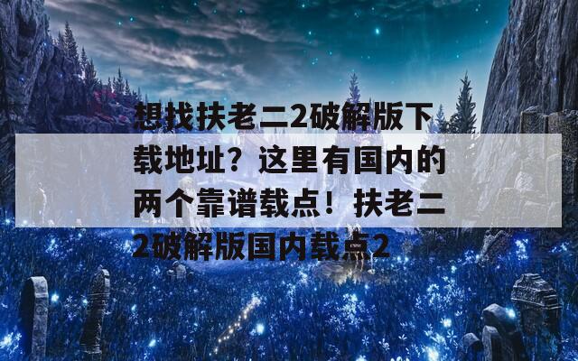 想找扶老二2破解版下載地址？這里有國內(nèi)的兩個(gè)靠譜載點(diǎn)！扶老二2破解版國內(nèi)載點(diǎn)2