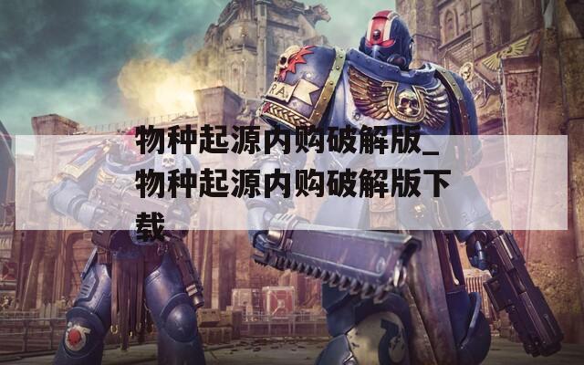 物種起源內(nèi)購破解版_物種起源內(nèi)購破解版下載