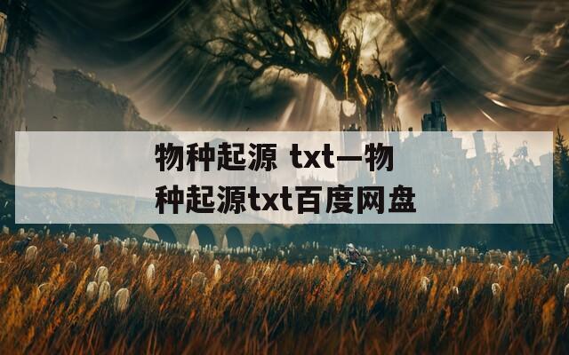 物種起源 txt—物種起源txt百度網(wǎng)盤