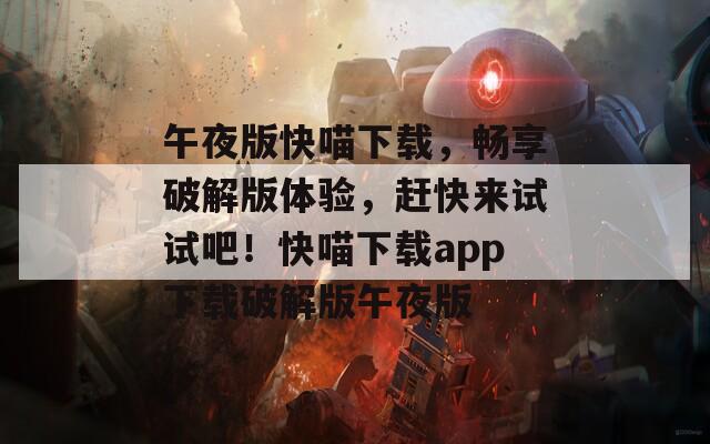 午夜版快喵下載，暢享破解版體驗(yàn)，趕快來試試吧！快喵下載app下載破解版午夜版