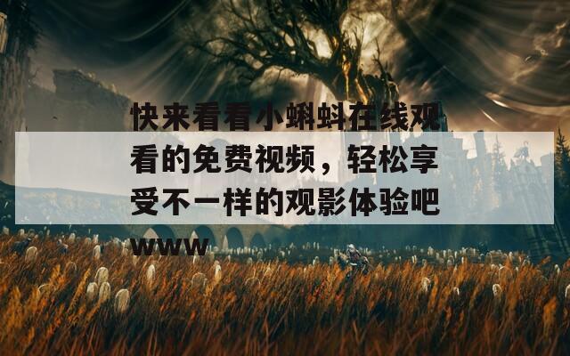 快來看看小蝌蚪在線觀看的免費(fèi)視頻，輕松享受不一樣的觀影體驗(yàn)吧www
