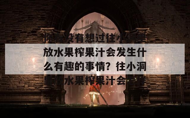 你有沒有想過往小洞里放水果榨果汁會(huì)發(fā)生什么有趣的事情？往小洞里放水果榨果汁會(huì)怎樣