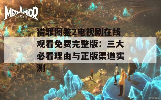 獵罪圖鑒2電視劇在線觀看免費(fèi)完整版：三大必看理由與正版渠道實(shí)測