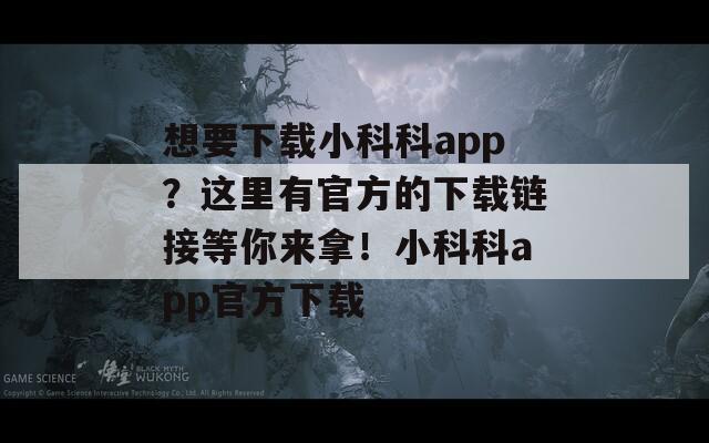 想要下載小科科app？這里有官方的下載鏈接等你來(lái)拿！小科科app官方下載