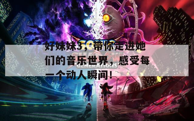 好妹妹3，帶你走進她們的音樂世界，感受每一個動人瞬間！