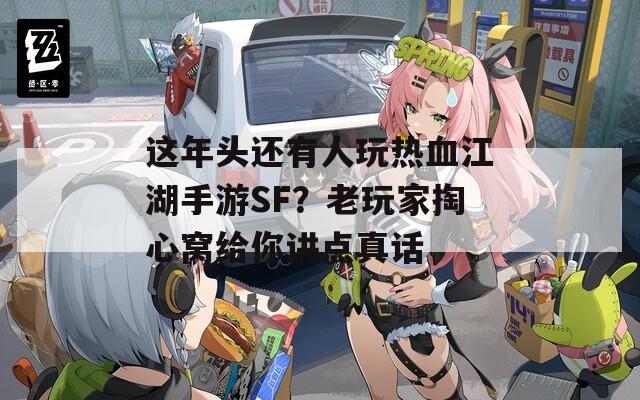 這年頭還有人玩熱血江湖手游SF？老玩家掏心窩給你講點(diǎn)真話