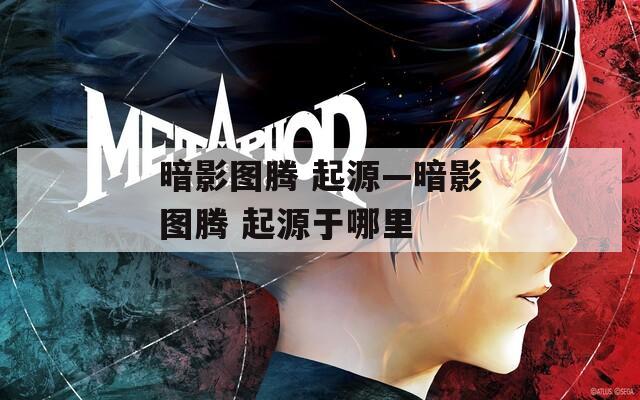 暗影圖騰 起源—暗影圖騰 起源于哪里