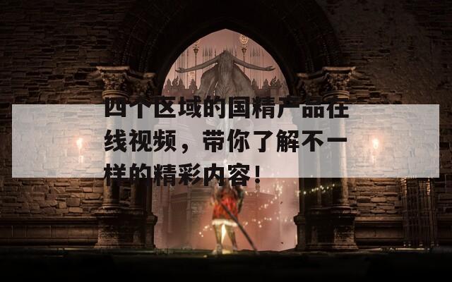 四個(gè)區(qū)域的國(guó)精產(chǎn)品在線視頻，帶你了解不一樣的精彩內(nèi)容！