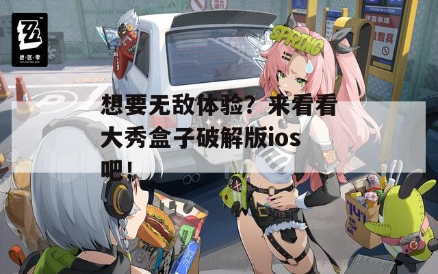想要無(wú)敵體驗(yàn)？來(lái)看看大秀盒子破解版ios吧！
