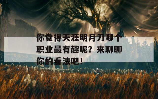 你覺得天涯明月刀哪個職業(yè)最有趣呢？來聊聊你的看法吧！