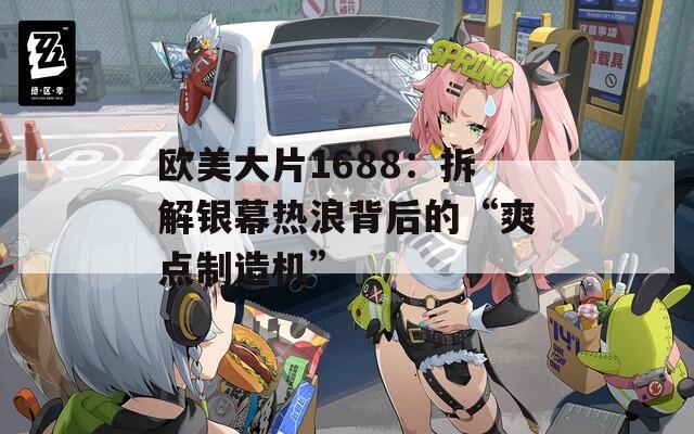 歐美大片1688：拆解銀幕熱浪背后的“爽點制造機”